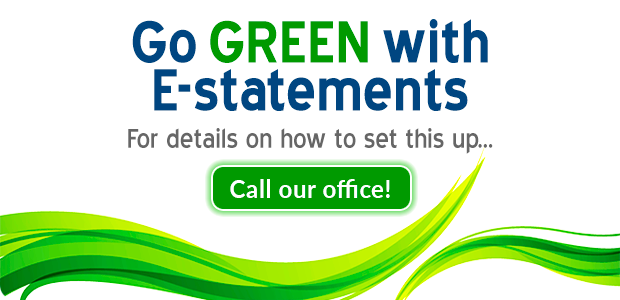 Go Green with E-Statements - Call our office for details - click for phone number